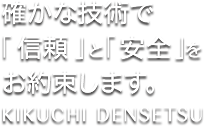 確かな技術で「信頼」と「安心」をお約束いたします。電気設備工事の株式会社菊池電設